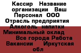 Кассир › Название организации ­ Ваш Персонал, ООО › Отрасль предприятия ­ Алкоголь, напитки › Минимальный оклад ­ 38 000 - Все города Работа » Вакансии   . Иркутская обл.